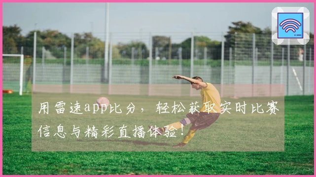 用雷速app比分，轻松获取实时比赛信息与精彩直播体验！