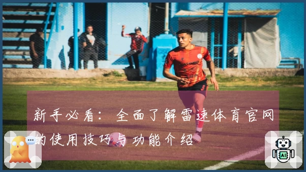 新手必看：全面了解雷速体育官网的使用技巧与功能介绍