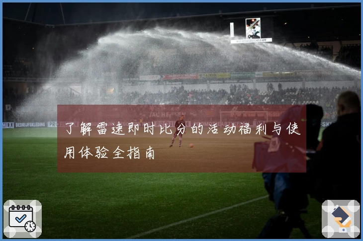 了解雷速即时比分的活动福利与使用体验全指南