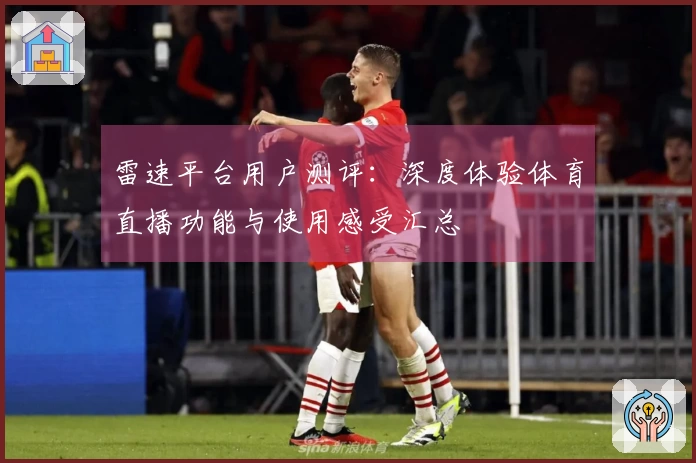 雷速平台用户测评：深度体验体育直播功能与使用感受汇总
