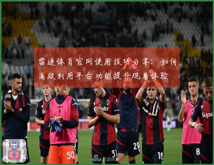 雷速体育官网使用技巧分享：如何高效利用平台功能提升观看体验