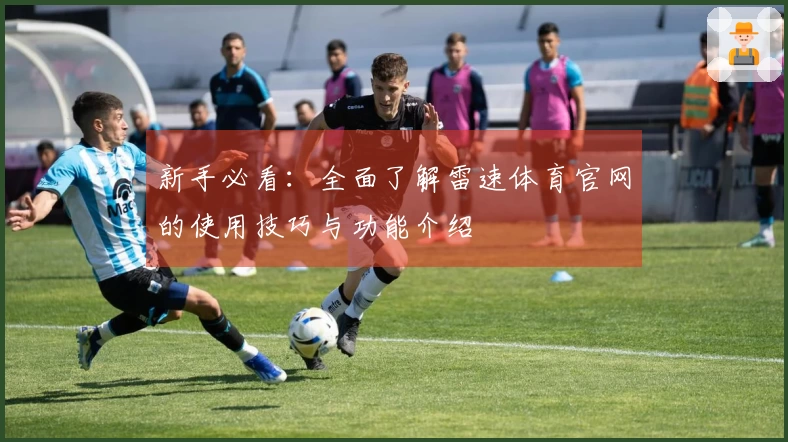 新手必看：全面了解雷速体育官网的使用技巧与功能介绍