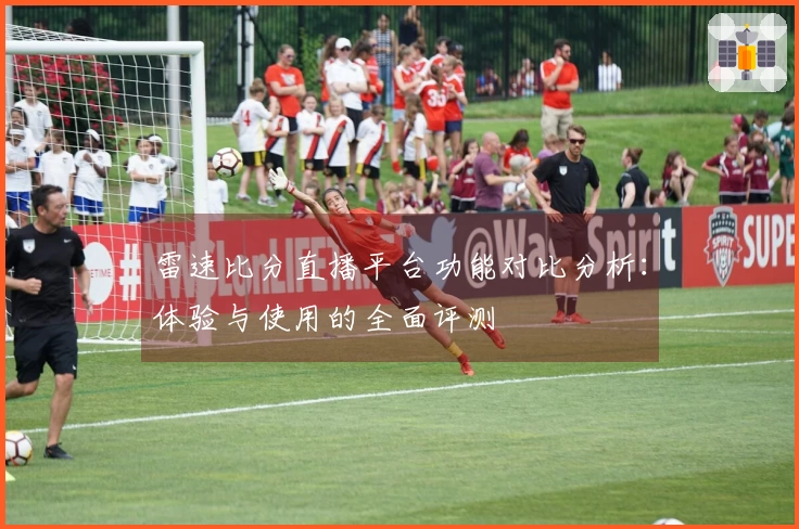 雷速比分直播平台功能对比分析:体验与使用的全面评测