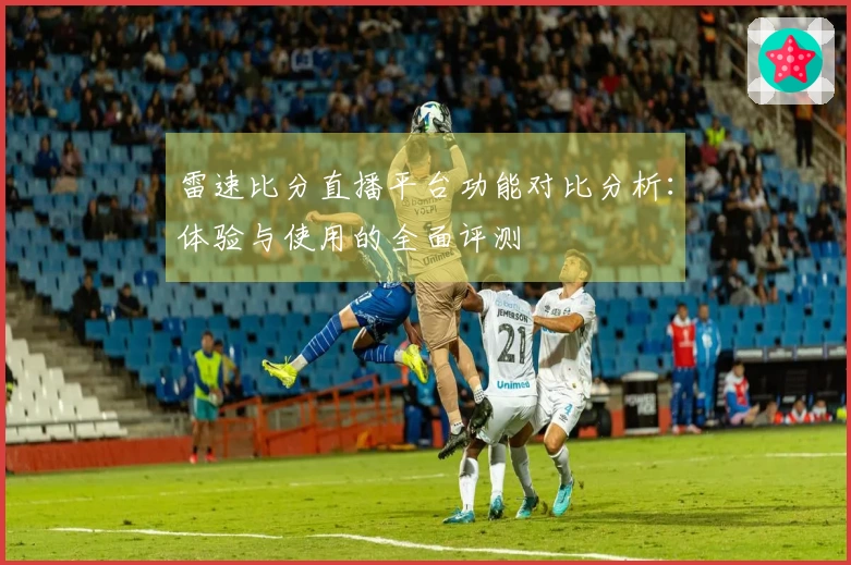 雷速比分直播平台功能对比分析：体验与使用的全面评测