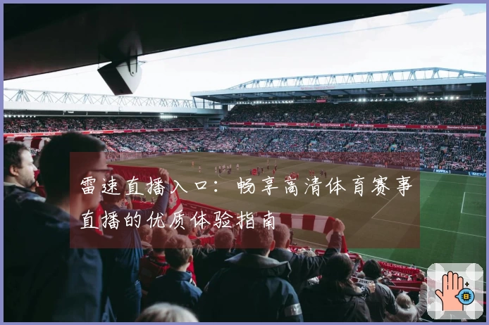 雷速直播入口：畅享高清体育赛事直播的优质体验指南