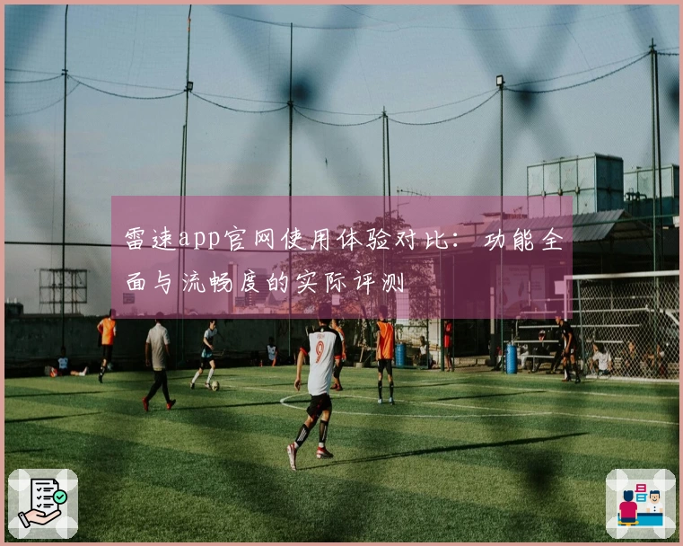 雷速app官网使用体验对比：功能全面与流畅度的实际评测
