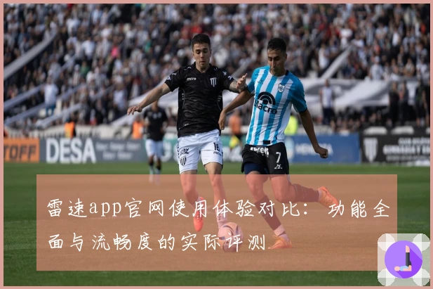雷速app官网使用体验对比：功能全面与流畅度的实际评测