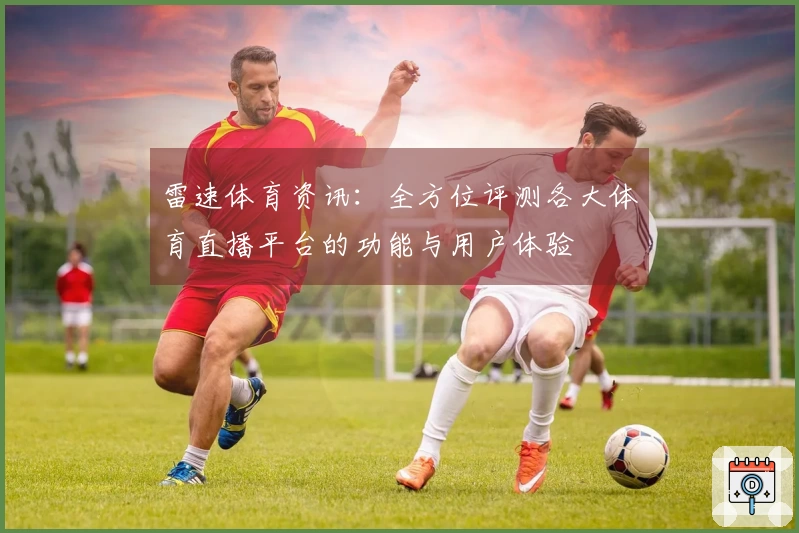 雷速体育资讯：全方位评测各大体育直播平台的功能与用户体验
