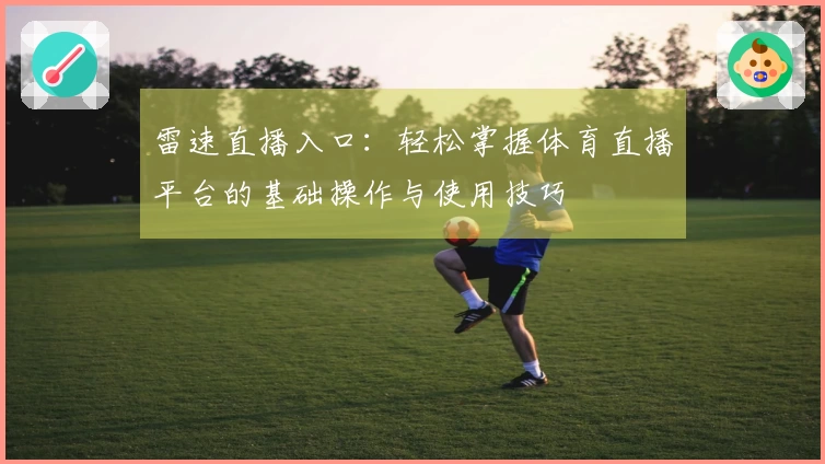 雷速直播入口：轻松掌握体育直播平台的基础操作与使用技巧