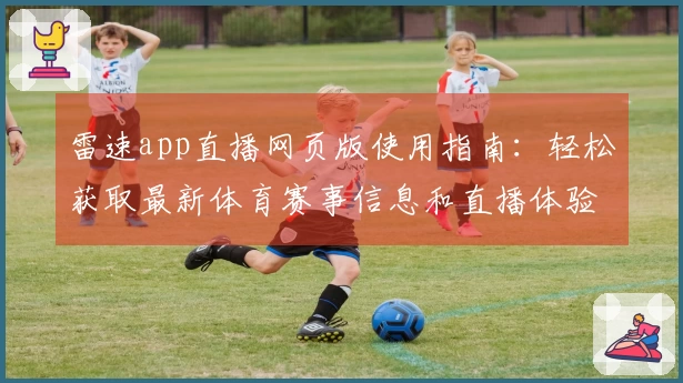 雷速app直播网页版使用指南：轻松获取最新体育赛事信息和直播体验