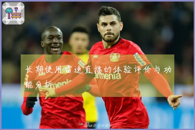 长期使用雷速直播的体验评价与功能分析