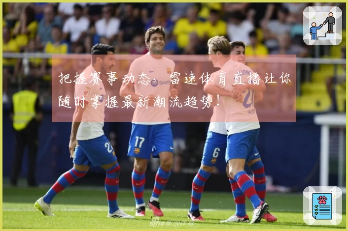 把握赛事动态，雷速体育直播让你随时掌握最新潮流趋势！