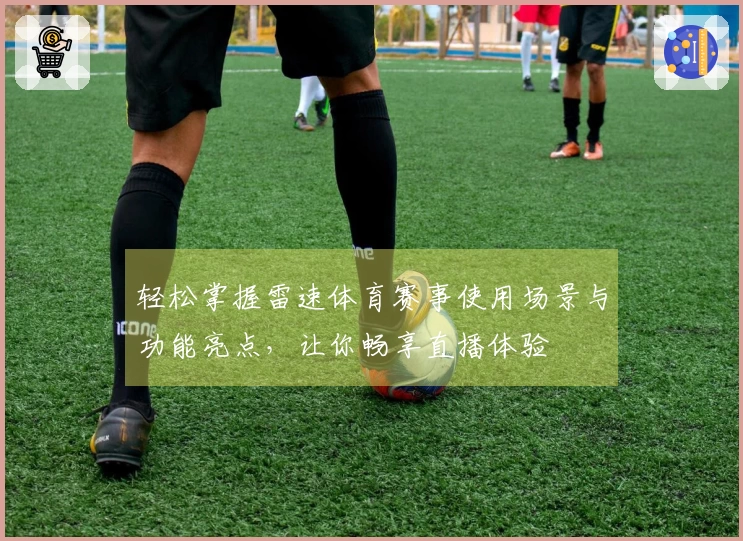 轻松掌握雷速体育赛事使用场景与功能亮点，让你畅享直播体验