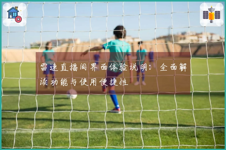 雷速直播间界面体验说明：全面解读功能与使用便捷性